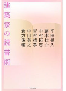 新刊案内 平田晃久・藤本壮介・中村拓志・吉村靖孝・中山英之 著『建築家の読書術』