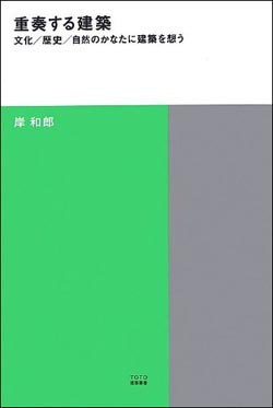 新刊案内 岸和郎 著『重奏する建築――文化/歴史/自然のかなたに建築を想う』