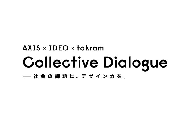 「Collective Dialogue」――社会の課題に、デザイン力を。 AXIS、IDEO、takramの3社によるワークショップが…