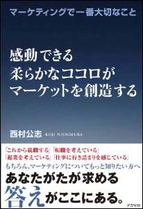 新刊案内 西村公志 著『マーケティングで一番大切なこと 感動できる柔らかなココロがマーケットを創造する…