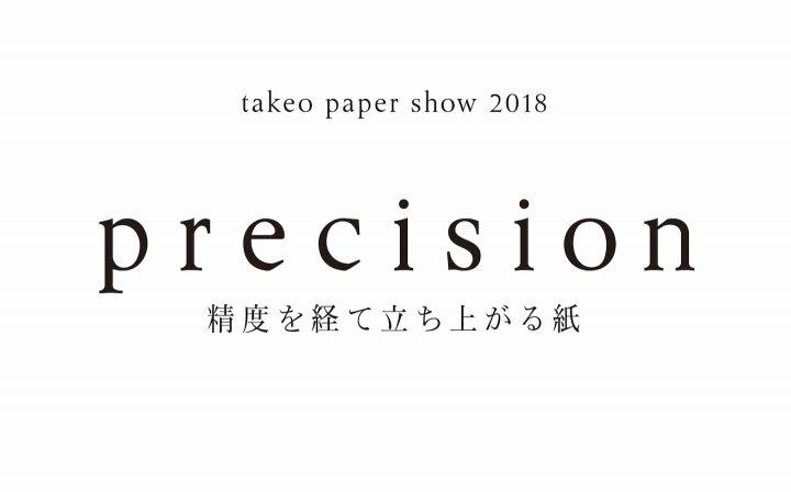 2018年の竹尾ペーパーショウのテーマは「precision（精度）」。さまざまな領域のクリエイターが挑む、新し…