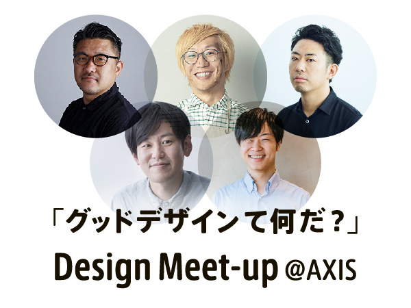 Design Meet-up @AXIS その４が開催 「グッドデザインて何だ？」をテーマにしたラウンドテーブル