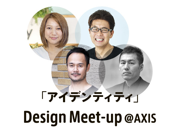 Design Meet-up @AXIS その５が開催 「アイデンティティ」をテーマにしたラウンドテーブル