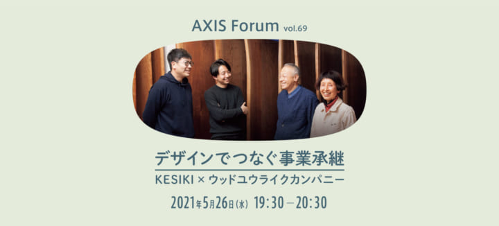 第69回 AXISフォーラム「デザインでつなぐ事業承継　KESIKI × ウッドユウライクカンパニー」を5月26日 (水…