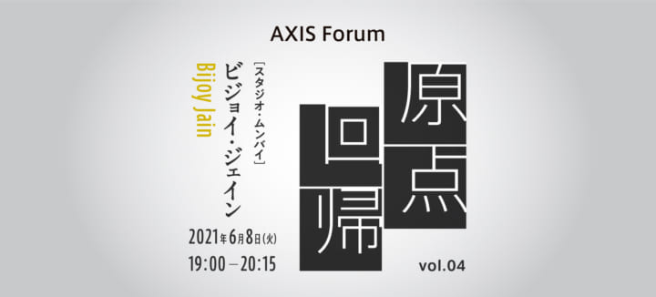 AXIS Forum「原点回帰」ビジョイ・ジェイン（スタジオ・ムンバイ代表、建築家）のオンラインイベント を6…