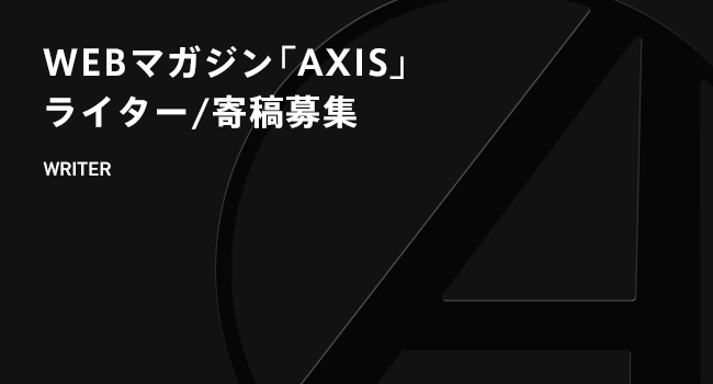 WEBマガジン「AXIS」ライター/寄稿募集