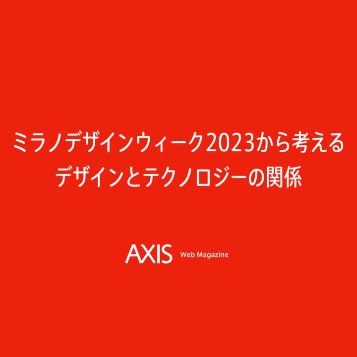 【トークアーカイブ】ミラノデザインウィーク2023から考える「デザインとテクノロジー」という視点