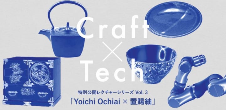 伝統工芸とテクノロジーを繋ぐプロジェクト「Craft × Tech」 公開レクチャー Vol.3「Yoichi Ochiai × 置賜…
